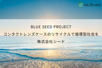 BLUE SEED PROJECT｜使い捨てコンタクトレンズケースのリサイクルで循環型社会を目指す - 株式会社シード
