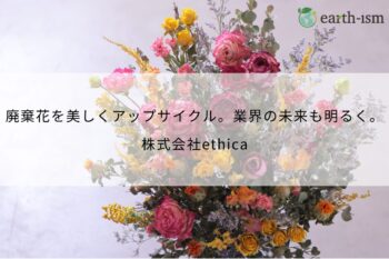 廃棄花を美しくアップサイクル。業界の未来も明るくするethicaの取り組み - 株式会社ethica