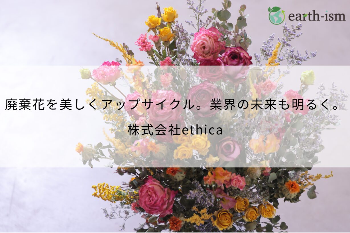 廃棄花を美しくアップサイクル。業界の未来も明るくするethicaの取り組み - 株式会社ethica