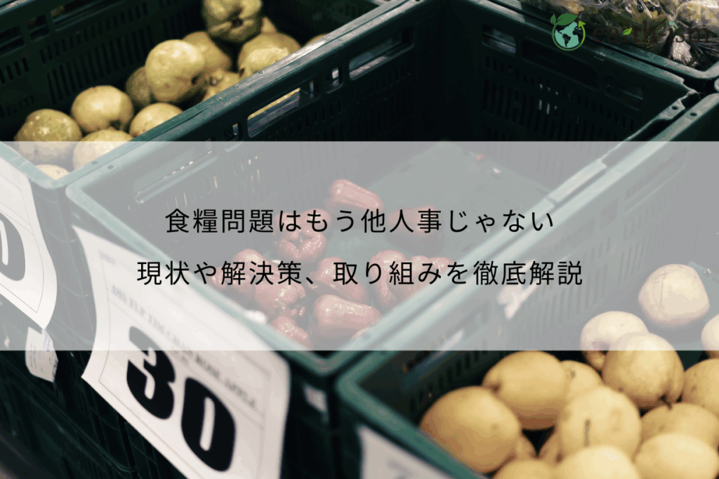 食糧問題はもう他人事じゃない！現状や解決策、取り組みを徹底解説