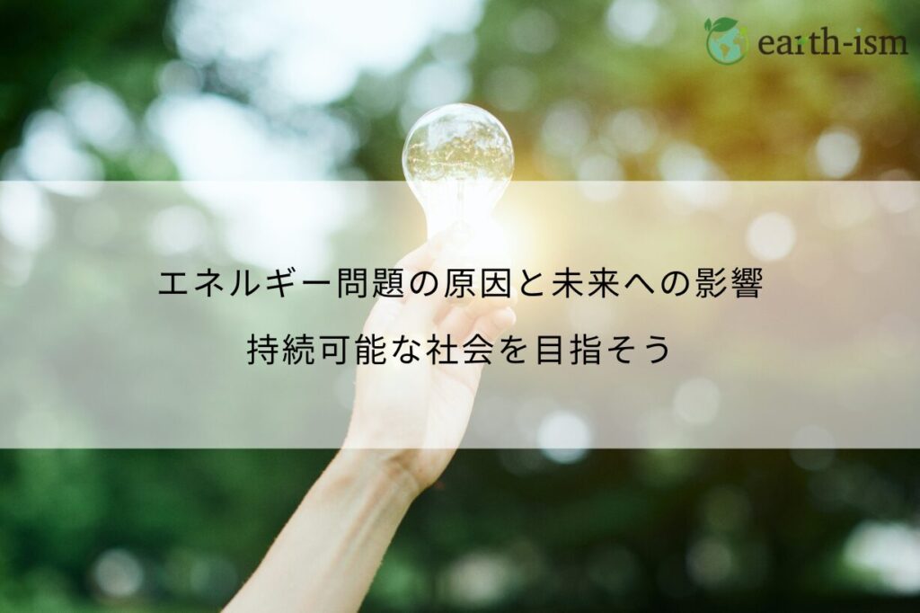 エネルギー問題の原因と未来への影響｜持続可能な社会を目指そう