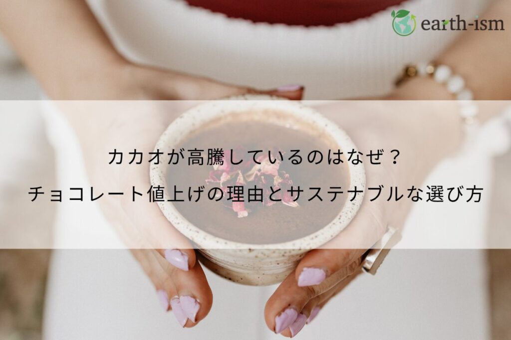 カカオが高騰しているのはなぜ？チョコレート値上げの理由とサステナブルな選び方