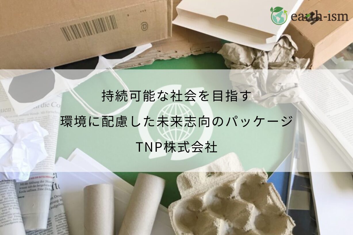 環境に配慮した未来志向のパッケージ｜TNP株式会社の持続可能な取り組み - TNP株式会社