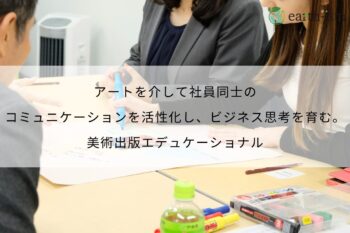 アートを介して社員同士のコミュニケーションを活性化し、ビジネス思考を育む。- 美術出版エデュケーショナル