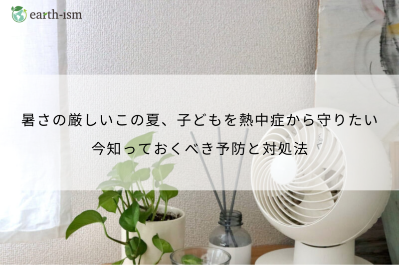 「なんかフラフラする…」 子どもの熱中症、親が知っておきたい予防と対処のすべて