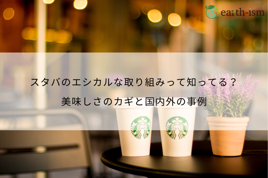スタバのエシカルな取り組みって知ってる？｜美味しさのカギと私たちにできること