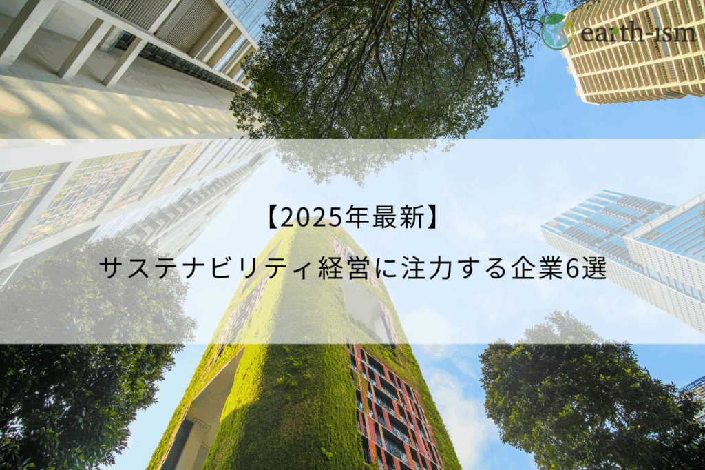 【2025最新】サステナビリティ経営とは？力を入れている企業6選！