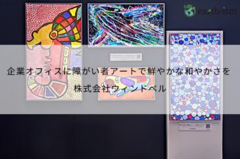 障がい者アートの力で、企業オフィスに鮮やかな和やかさを - 株式会社ウィンドベル