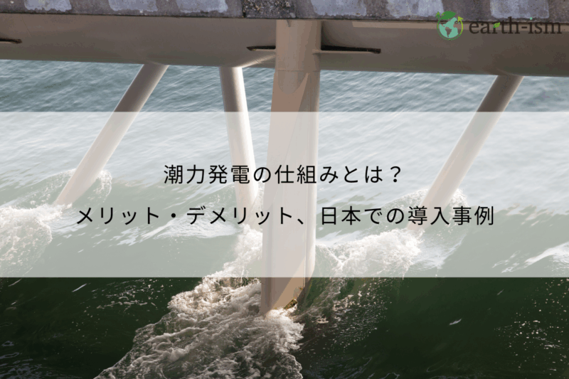 潮力発電の仕組みとは?メリット・デメリット、日本での導入事例とともに徹底解説