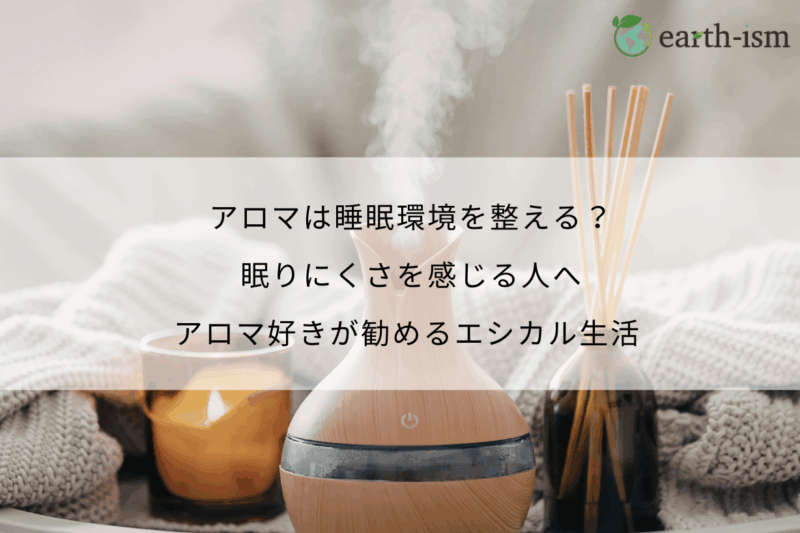 アロマは睡眠環境を整える？眠りにくさを感じる人へアロマ好きが勧めるエシカル生活