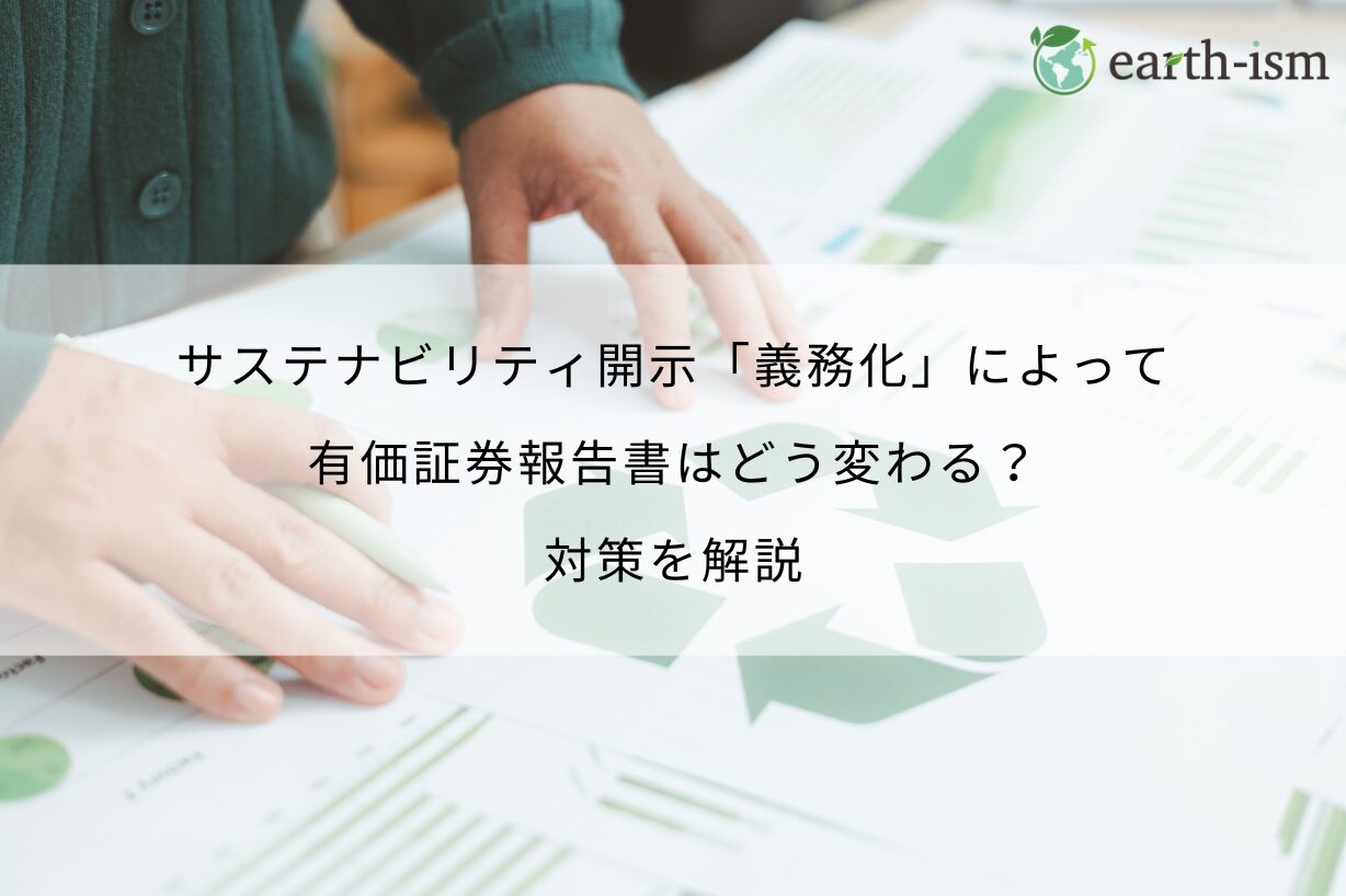 サステナビリティ開示「義務化」によって有価証券報告書はどう変わる？対策を解説
