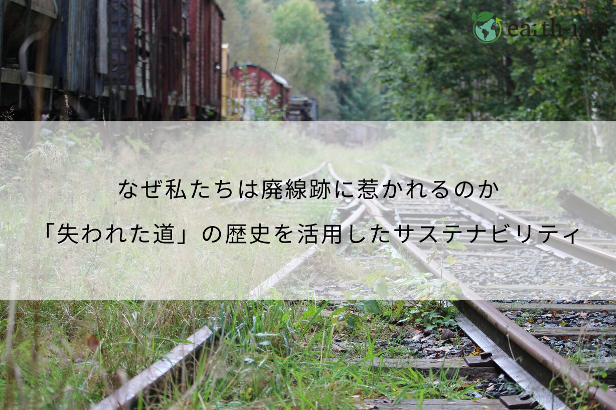 なぜ私たちは廃線跡に惹かれるのか｜「失われた道」の歴史を活用したサステナビリティ
