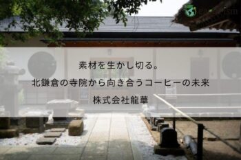 素材を生かし切る。北鎌倉の寺院から向き合うコーヒーの未来 – 株式会社龍華