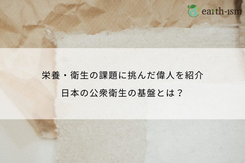 栄養・衛生の課題に挑んだ偉人を紹介｜日本の公衆衛生の基盤とは？