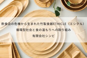 飲食店の危機から生まれた竹製食器ETHICLE（エシクル）。循環型社会と食の温もりへの取り組み - 有限会社シンビ