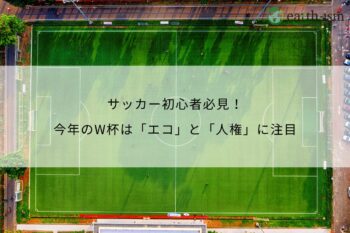 サッカー初心者必見！今年のW杯は「エコ」と「人権」に注目