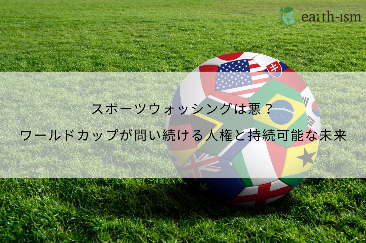スポーツウォッシングは悪？ワールドカップが問い続ける人権と持続可能な未来
