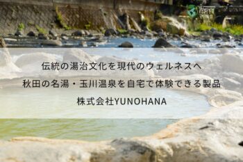伝統の湯治文化を現代のウェルネスへ。秋田の名湯・玉川温泉を自宅で体験できる製品を開発 - 株式会社YUNOHANA