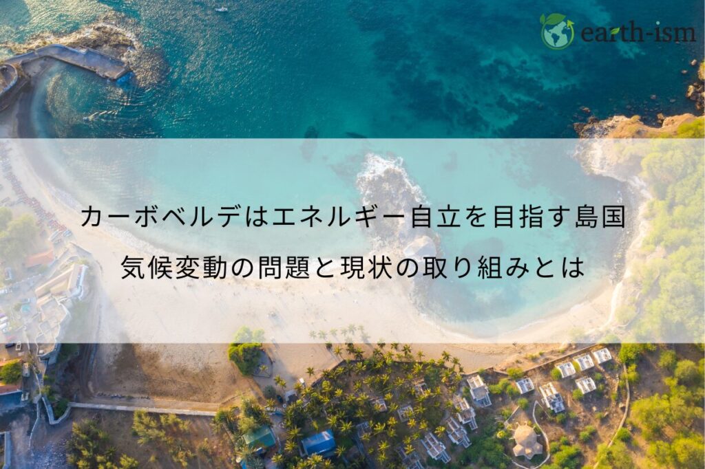 カーボベルデはエネルギー自立を目指す島国｜気候変動の問題と現状の取り組みとは