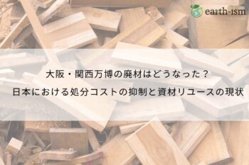 大阪・関西万博の廃材はどうなった？日本における処分コストの抑制と資材リユースの現状