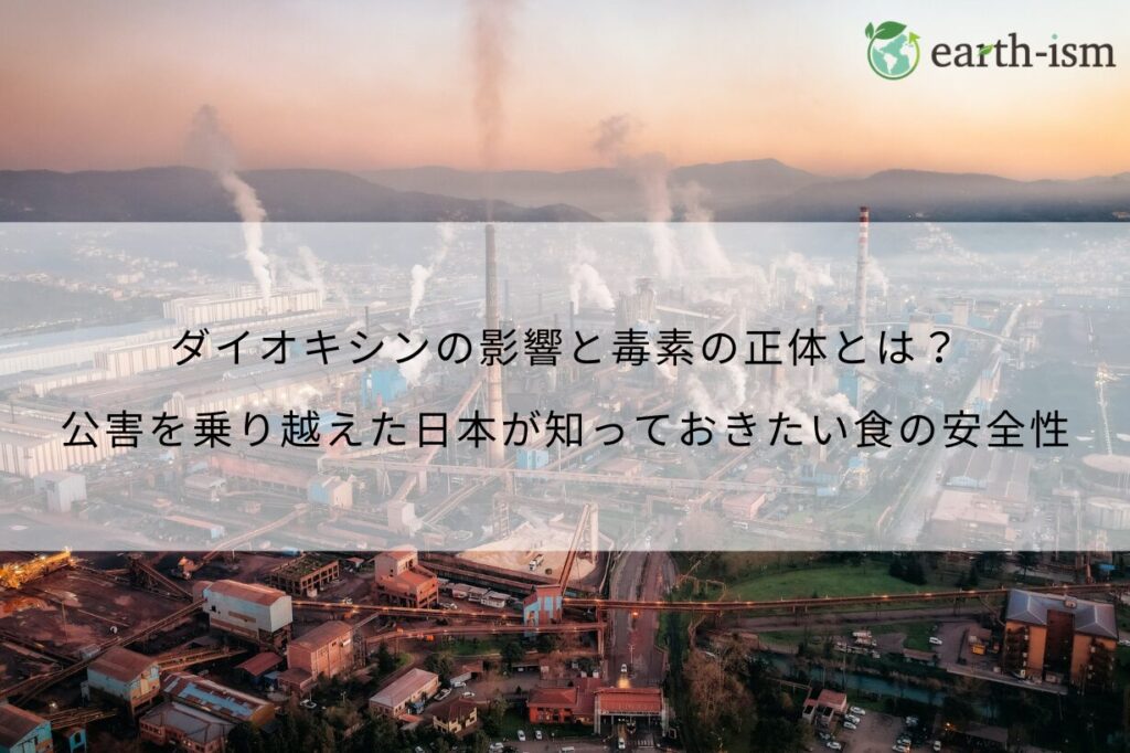 ダイオキシンの影響と毒素の正体とは？公害を乗り越えた日本が、今こそ知っておきたい食の安全性