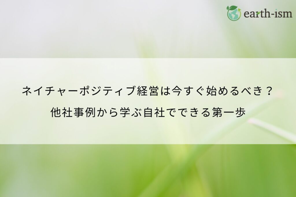 ネイチャーポジティブ経営は今すぐ始めるべき？他社事例から学ぶ自社でできる第一歩