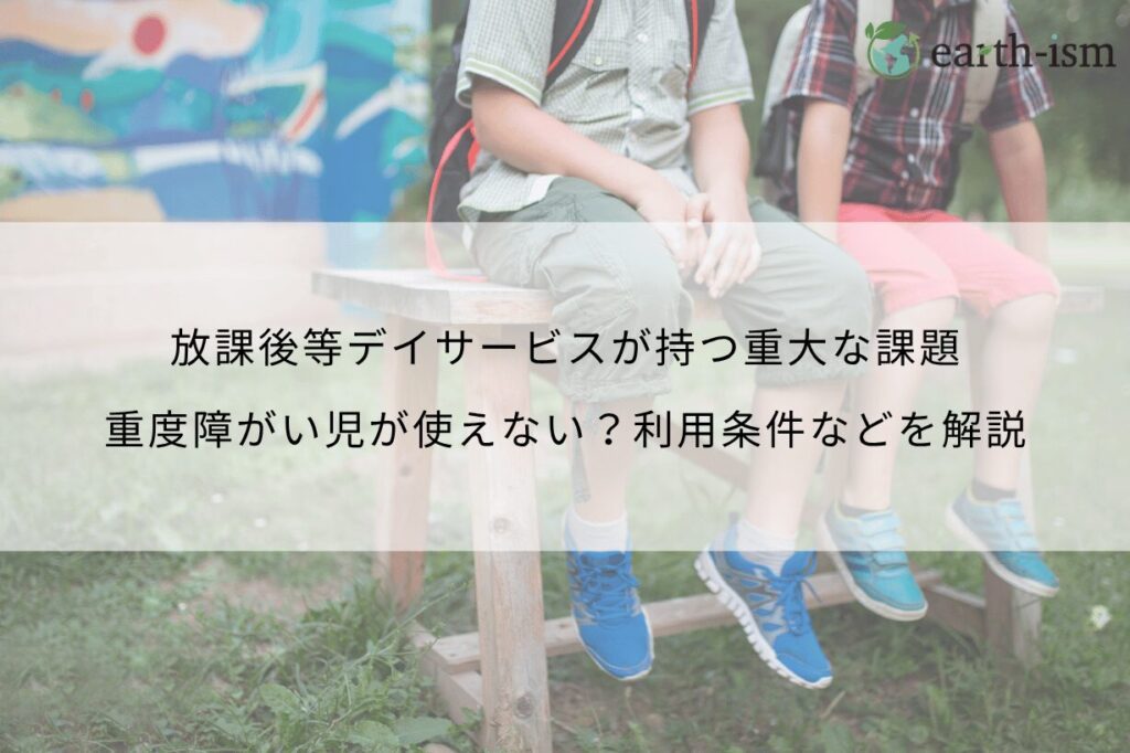 放課後等デイサービスが持つ重大な課題｜重度障がい児が使えない？利用条件などを解説