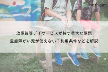 放課後等デイサービスが持つ重大な課題｜重度障がい児が使えない？利用条件などを解説