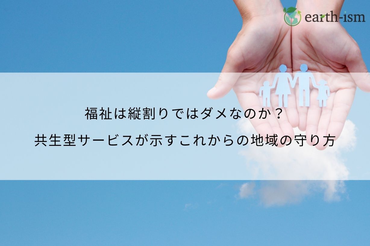 福祉は縦割りではダメなのか？共生型サービスが示すこれからの地域の守り方